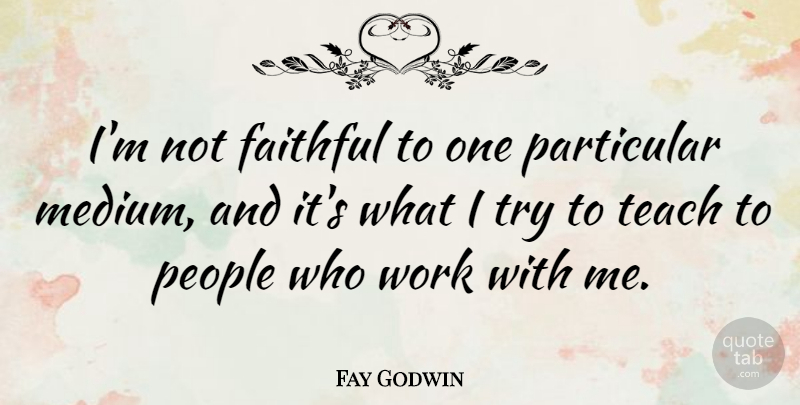 Fay Godwin Quote About People, Faithful, Trying: Im Not Faithful To One...