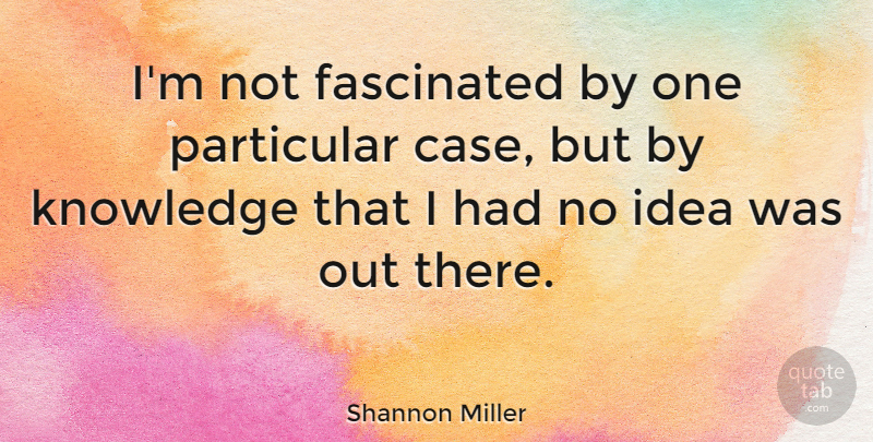 Shannon Miller Quote About Knowledge, Particular: Im Not Fascinated By One...