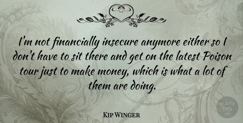 Kip Winger Quote About Money, Insecure, Poison: Im Not Financially Insecure Anymore...