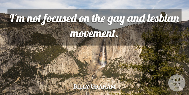 Billy Graham Quote About Gay, Movement, Focused: Im Not Focused On The...