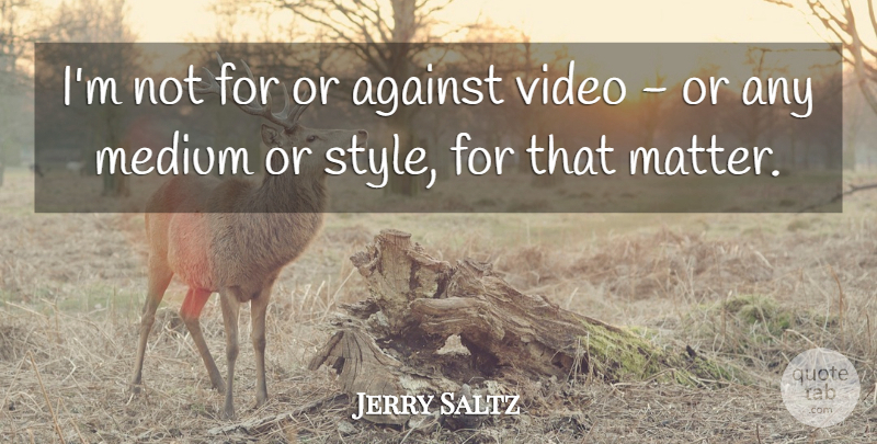 Jerry Saltz Quote About Style, Matter, Video: Im Not For Or Against...