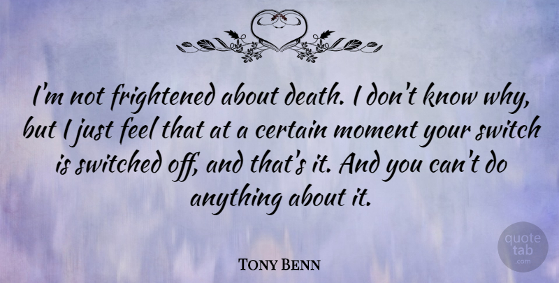 Tony Benn Quote About Death, Frightened, Switch, Switched: Im Not Frightened About Death...