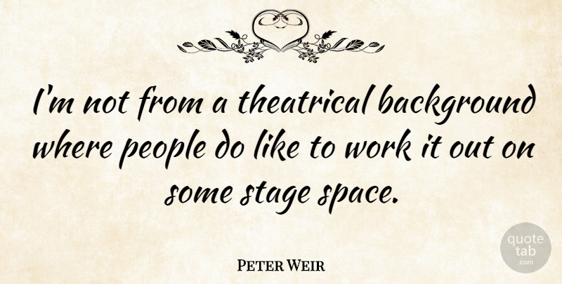 Peter Weir Quote About Space, People, Stage: Im Not From A Theatrical...