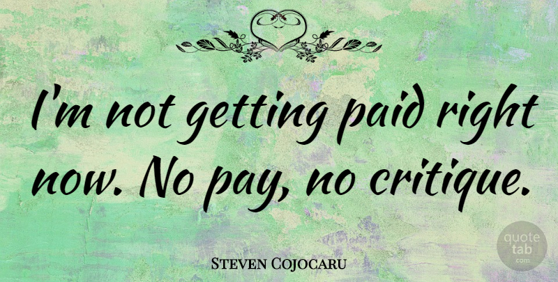 Steven Cojocaru Quote About Pay, Critique, Right Now: Im Not Getting Paid Right...