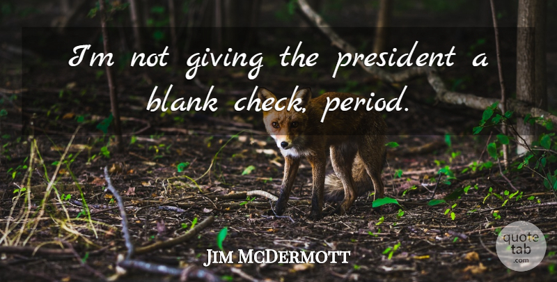 Jim McDermott Quote About Giving, President, Blank: Im Not Giving The President...