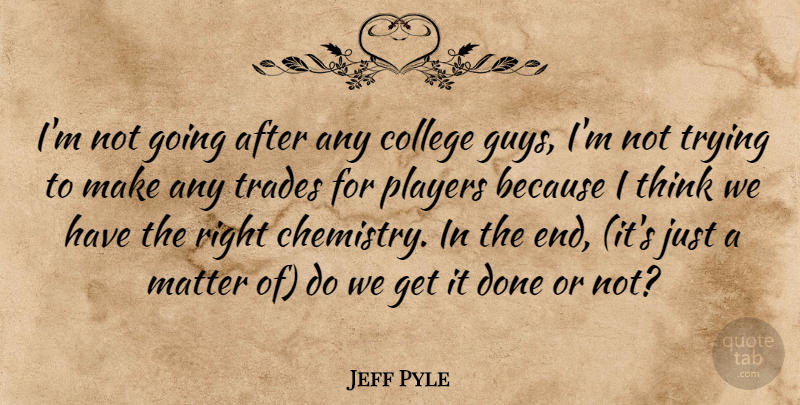 Jeff Pyle Quote About College, Matter, Players, Trades, Trying: Im Not Going After Any...