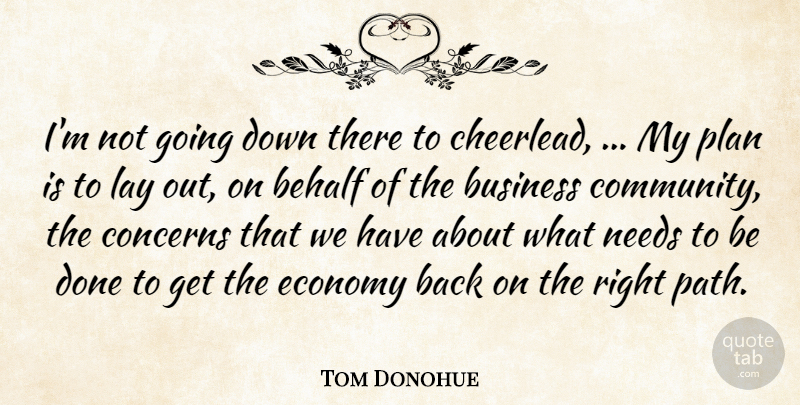 Tom Donohue Quote About Behalf, Business, Concerns, Economy, Lay: Im Not Going Down There...