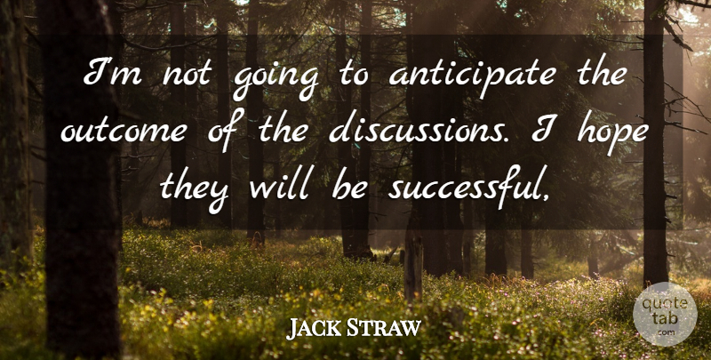 Jack Straw Quote About Anticipate, Hope, Outcome: Im Not Going To Anticipate...