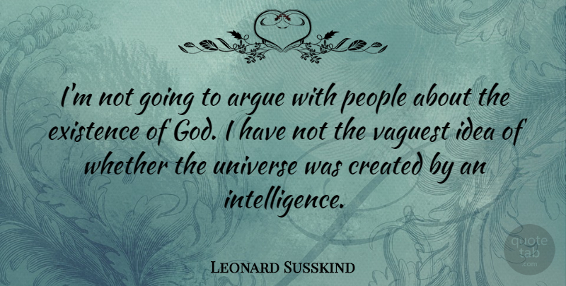 Leonard Susskind Quote About Argue, Created, Existence, God, People: Im Not Going To Argue...