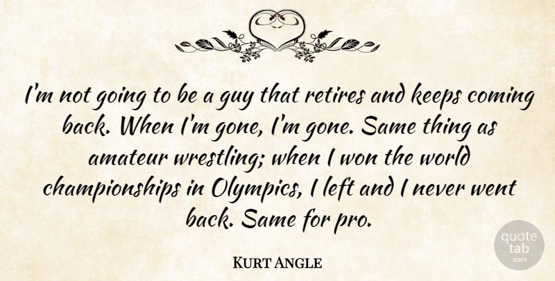 Kurt Angle Quote About Amateur, Coming, Guy, Keeps, Retires: Im Not Going To Be...