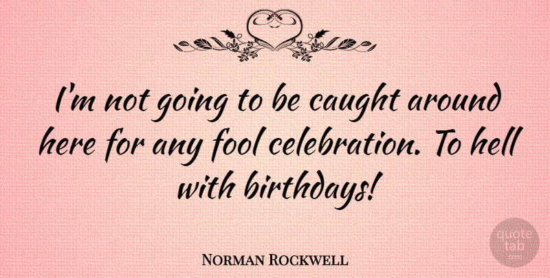 Norman Rockwell Quote About Birthday, Fool, Celebration: Im Not Going To Be...