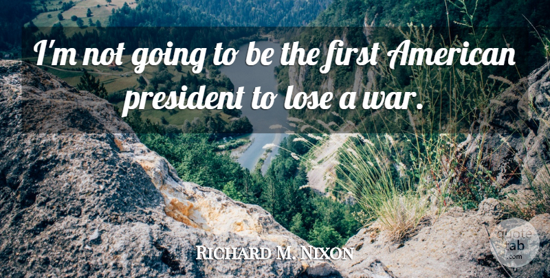 Richard M. Nixon Quote About War, President, Vietnam: Im Not Going To Be...