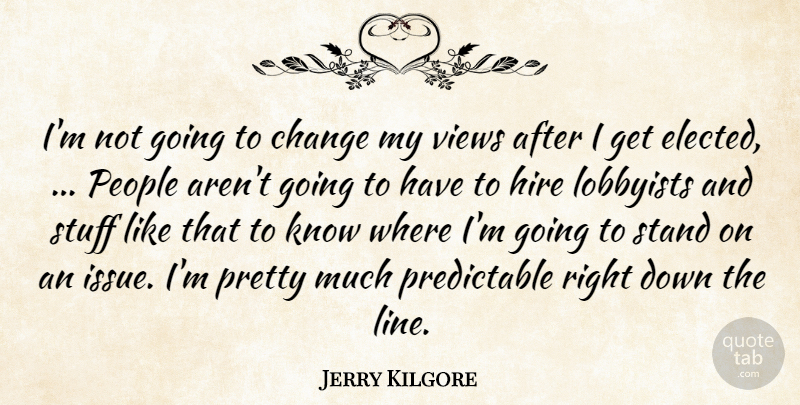 Jerry Kilgore Quote About Change, Hire, Lobbyists, People, Stand: Im Not Going To Change...