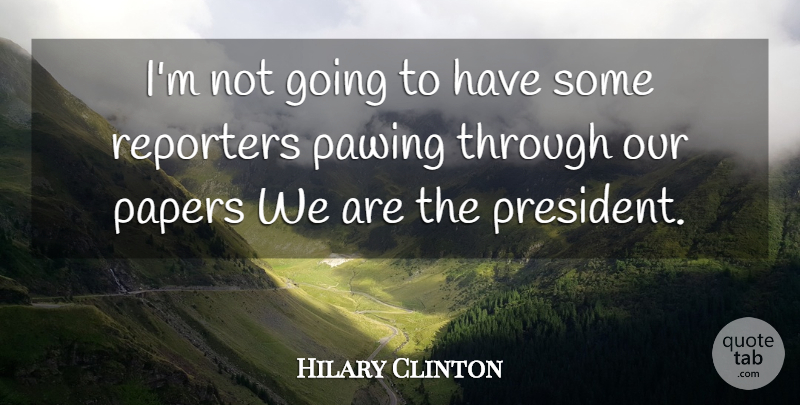 Hilary Clinton Quote About Papers, Reporters: Im Not Going To Have...