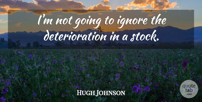 Hugh Johnson Quote About Ignore: Im Not Going To Ignore...