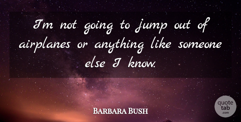 Barbara Bush Quote About Airplane, Knows: Im Not Going To Jump...