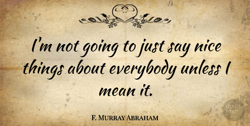 F. Murray Abraham Quote About Nice, Mean, Nice Things: Im Not Going To Just...