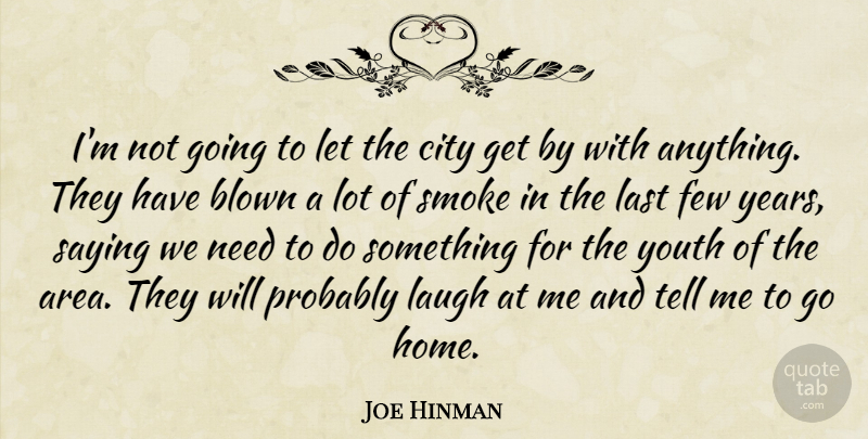 Joe Hinman Quote About Blown, City, Few, Last, Laugh: Im Not Going To Let...