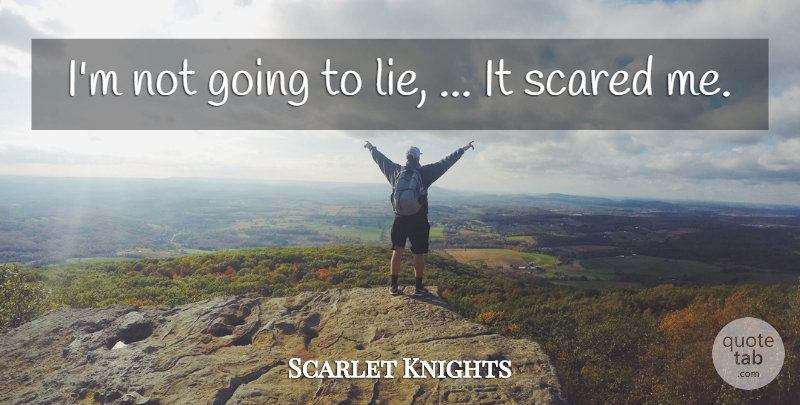 Scarlet Knights Quote About Lies And Lying, Scared: Im Not Going To Lie...