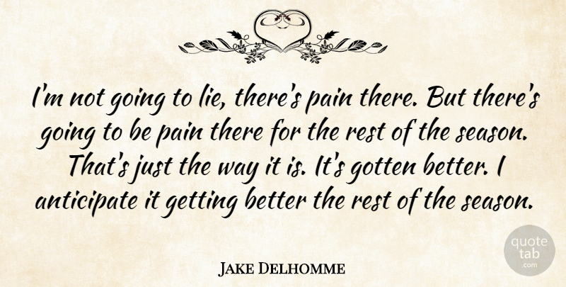 Jake Delhomme Quote About Anticipate, Gotten, Pain, Rest: Im Not Going To Lie...
