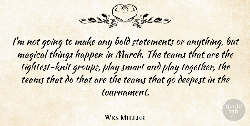 Wes Miller Quote About Bold, Deepest, Happen, Magical, Smart: Im Not Going To Make...