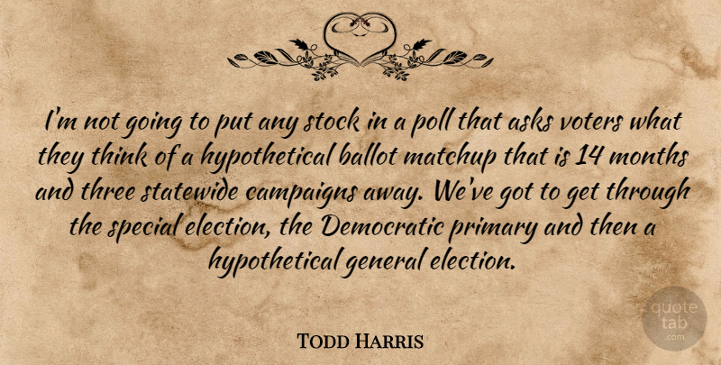 Todd Harris Quote About Asks, Ballot, Campaigns, Democratic, General: Im Not Going To Put...