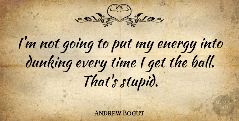 Andrew Bogut Quote About Stupid, Energy, Balls: Im Not Going To Put...