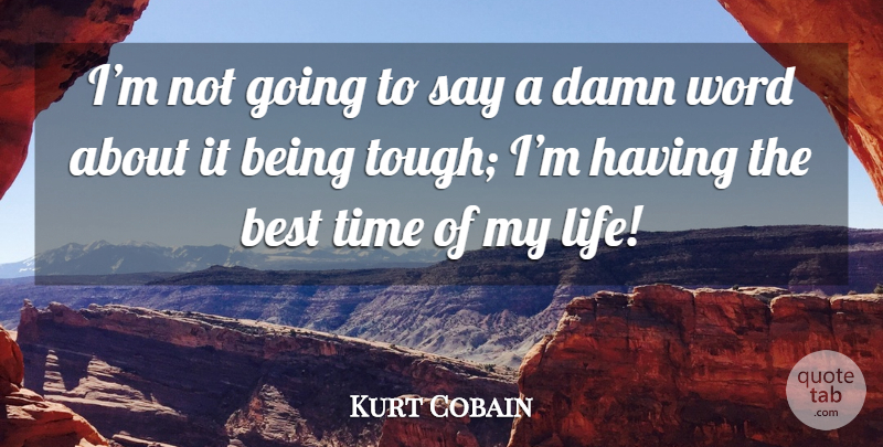 Kurt Cobain Quote About Tough, Damn, Time Of My Life: Im Not Going To Say...