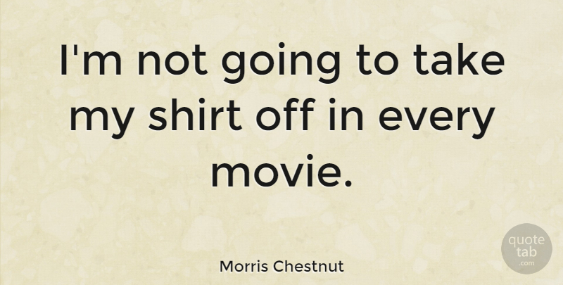 Morris Chestnut Quote About Shirt: Im Not Going To Take...