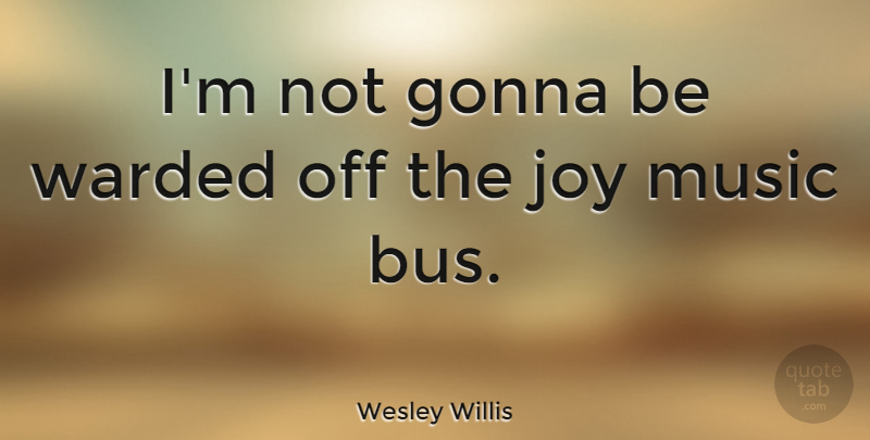 Wesley Willis Quote About Gonna, Music: Im Not Gonna Be Warded...