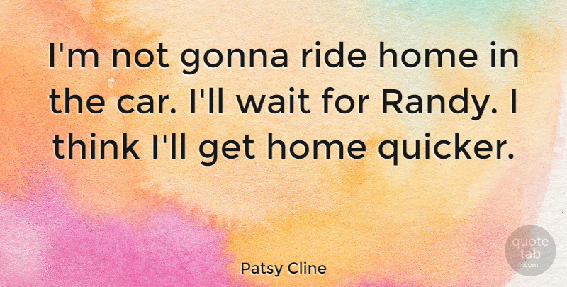 Patsy Cline Quote About American Musician, Gonna, Home, Ride: Im Not Gonna Ride Home...