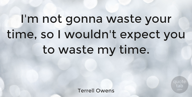 Terrell Owens Quote About Waste, Wasting My Time, Wasted My Time: Im Not Gonna Waste Your...