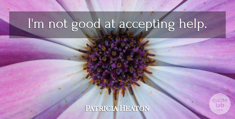 Patricia Heaton Quote About Helping, Accepting: Im Not Good At Accepting...