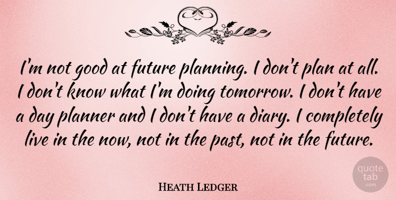 Heath Ledger Quote About Past, Diaries, Planning: Im Not Good At Future...