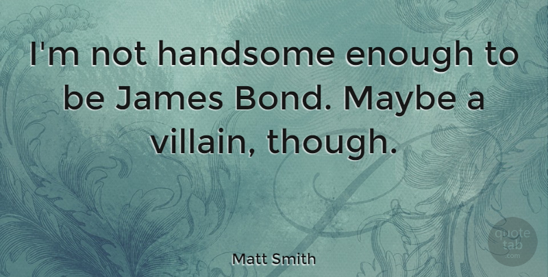 Matt Smith Quote About Handsome, Villain, Enough: Im Not Handsome Enough To...