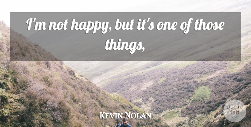 Kevin Nolan Quote About Happiness: Im Not Happy But Its...
