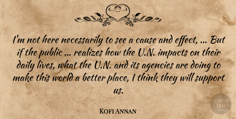 Kofi Annan Quote About Agencies, Cause, Daily, Impacts, Public: Im Not Here Necessarily To...