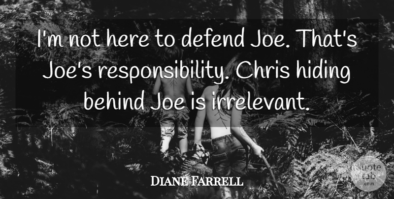 Diane Farrell Quote About Behind, Chris, Defend, Hiding, Joe: Im Not Here To Defend...