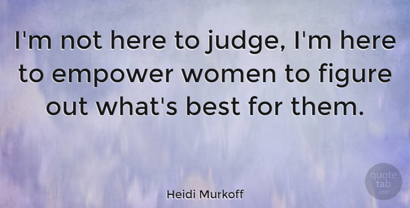 Heidi Murkoff Quote About Best, Empower, Figure, Women: Im Not Here To Judge...