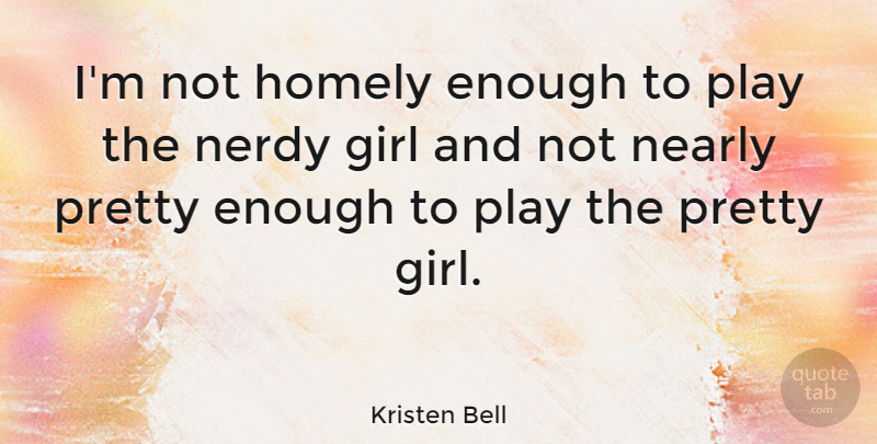 Kristen Bell Quote About Girl, Play, Enough: Im Not Homely Enough To...