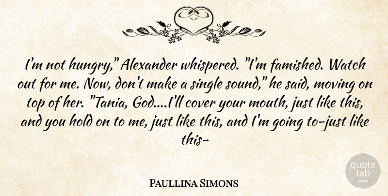 Paullina Simons Quote About Moving, Mouths, Sound: Im Not Hungry Alexander Whispered...