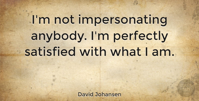 David Johansen Quote About Satisfied: Im Not Impersonating Anybody Im...