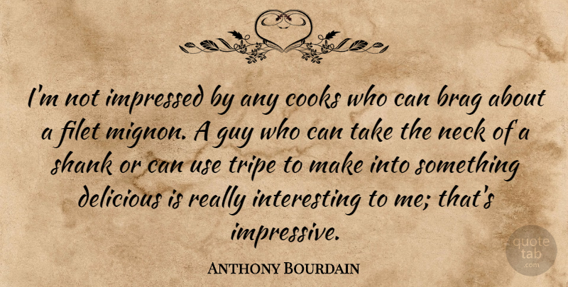 Anthony Bourdain Quote About Interesting, Guy, Use: Im Not Impressed By Any...