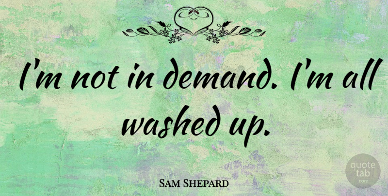 Sam Shepard Quote About undefined: Im Not In Demand Im...