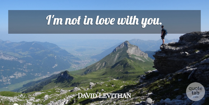 David Levithan Quote About Love You: Im Not In Love With...