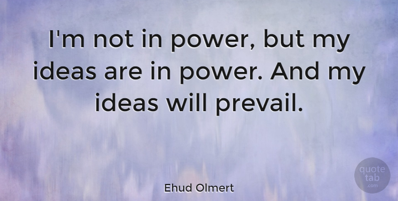 Ehud Olmert Quote About Ideas: Im Not In Power But...