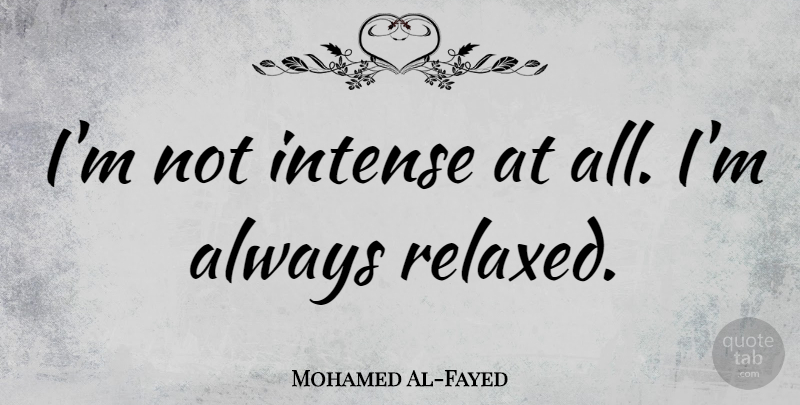 Mohamed Al-Fayed Quote About Intense, Relaxed: Im Not Intense At All...