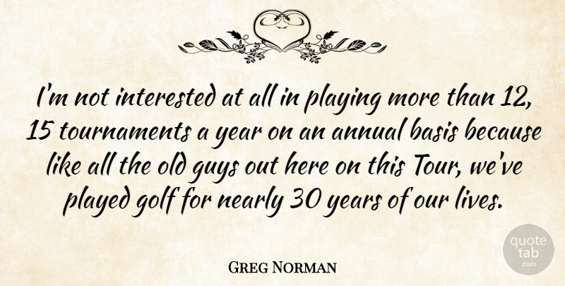 Greg Norman Quote About Annual, Basis, Guys, Interested, Nearly: Im Not Interested At All...