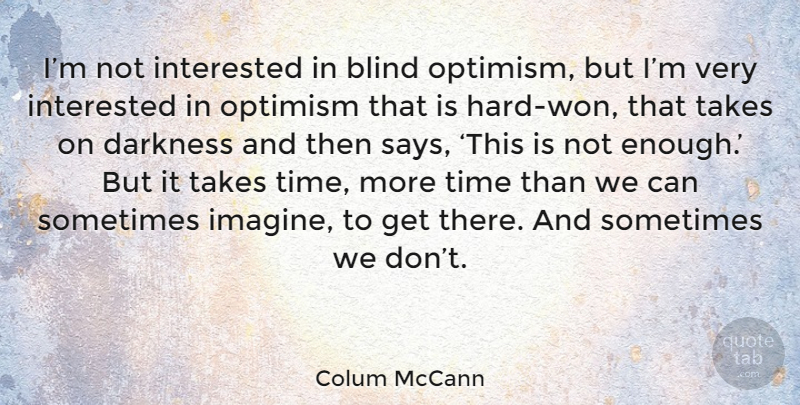 Colum McCann Quote About Optimism, Darkness, Sometimes: Im Not Interested In Blind...