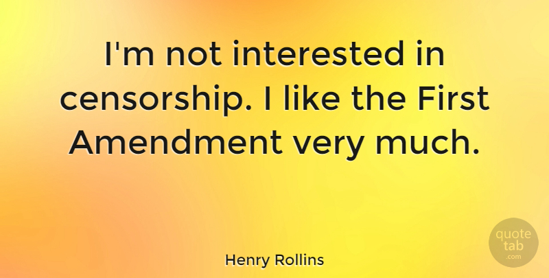 Henry Rollins Quote About Firsts, Censorship, First Amendment: Im Not Interested In Censorship...